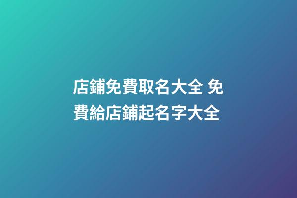 店鋪免費取名大全 免費給店鋪起名字大全
